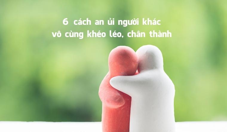 6 Cách An Ủi Người Khác Vô Cùng Khéo Léo, Chân Thành