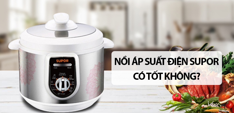 Nồi áp suất điện Supor có tốt không? Có nên mua không?