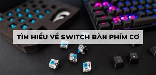 Tìm hiểu về switch bàn phím cơ và các khái niệm về bàn phím cơ