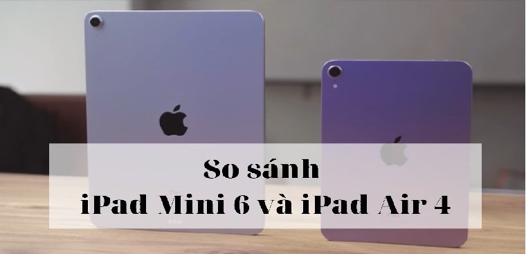 So sánh iPad Mini 6 và iPad Air 4. Sự khác biệt giữa hai dòng iPad