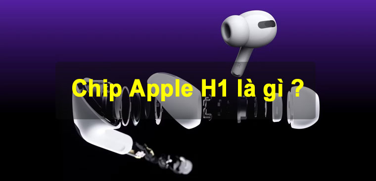 Chip H1 là gì? Ý nghĩa của chip H1 trên AirPods. Điểm khác so với chip Apple W1