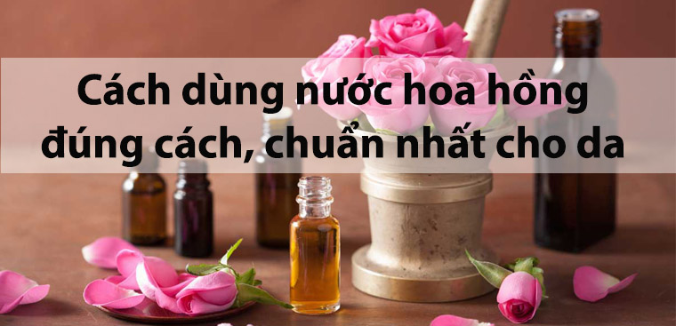 Bí quyết Sử dụng nước hoa hồng sao cho đúng cách cho làn da khỏe đẹp hơn