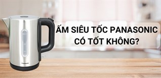 Ấm đun nước siêu tốc Panasonic có tốt không? Có nên dùng không?