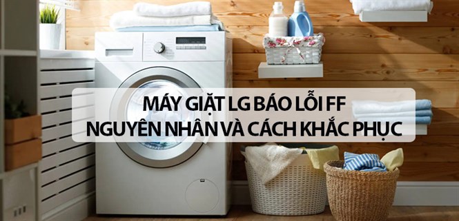 Máy giặt LG báo lỗi FF. Nguyên nhân và cách khắc phục