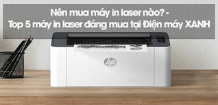 Nên mua máy in laser nào? Top 5 máy in laser tốt nhất tại Điện máy XANH