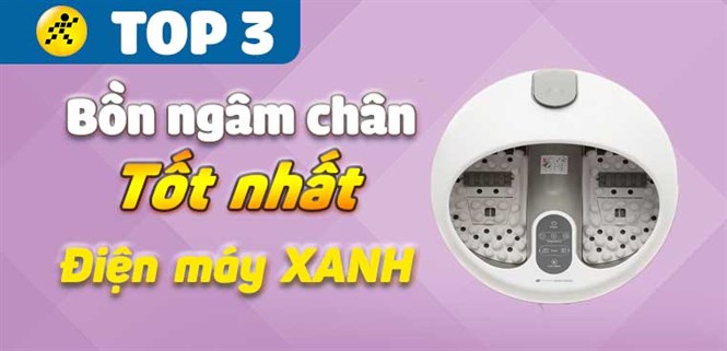 Nên mua bồn ngâm chân loại nào? Top 3 bồn ngâm chân tại Điện máy XANH