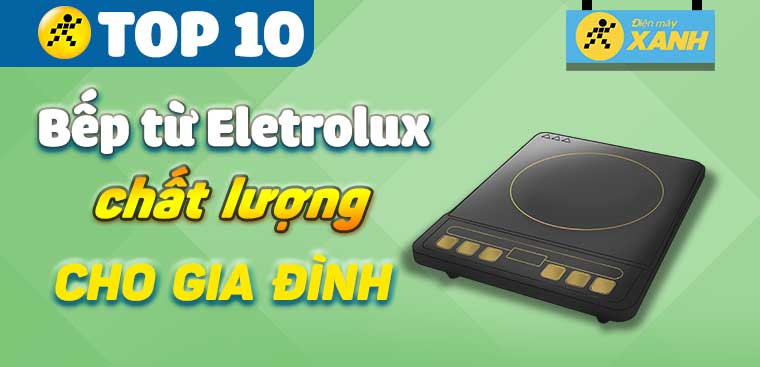 Bếp từ Electrolux loại nào tốt? Top 10 bếp từ Electrolux chất lượng cho gia đình