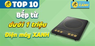 Bếp từ giá rẻ loại nào tốt? Top 10 bếp từ dưới 1 triệu tại Điện máy XANH