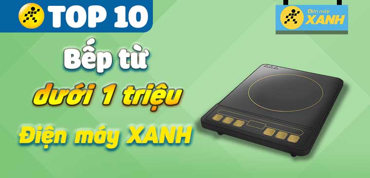 Bếp từ giá rẻ loại nào tốt? Top 10 bếp từ dưới 1 triệu tại Điện máy XANH
