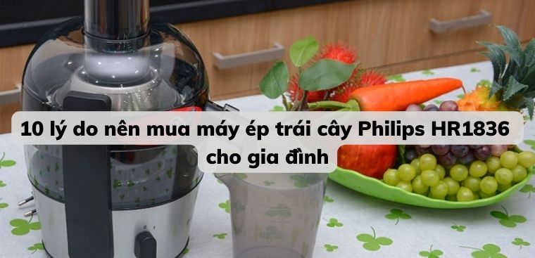 10 lý do nên mua máy ép trái cây Philips HR1836 cho gia đình