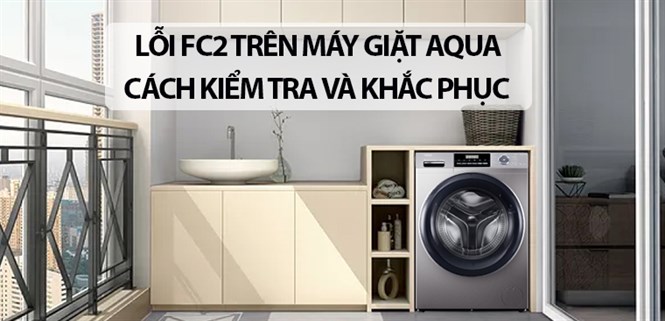Lỗi FC2 trên máy giặt Aqua. Cách kiểm tra và khắc phục đơn giản