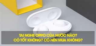 Tai nghe OPPO của nước nào? Có tốt không? Có nên mua không?