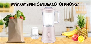 Máy xay sinh tố Midea có tốt không? Có nên mua không?