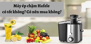 Máy ép chậm Hafele có tốt không? Có nên mua không?