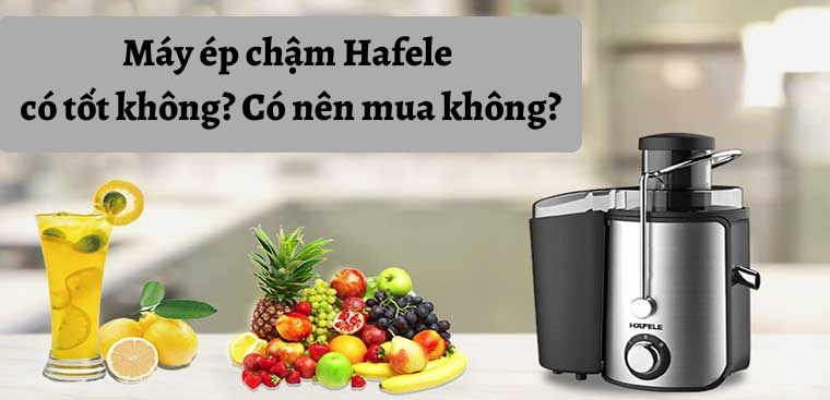 Máy ép chậm Hafele có tốt không? Có nên mua không?
