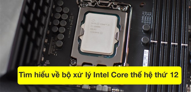 Tìm hiểu về bộ xử lý Intel Core thế hệ thứ 12