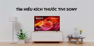 Tìm hiểu kích thước tivi Sony phổ biến hiện nay