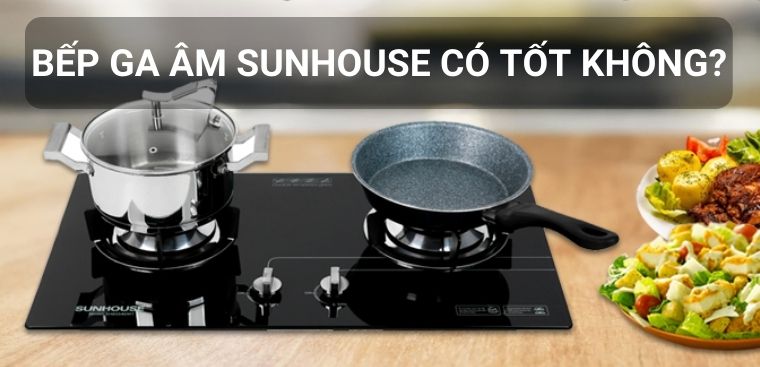 Bếp ga âm Sunhouse có tốt không? Có nên mua không?