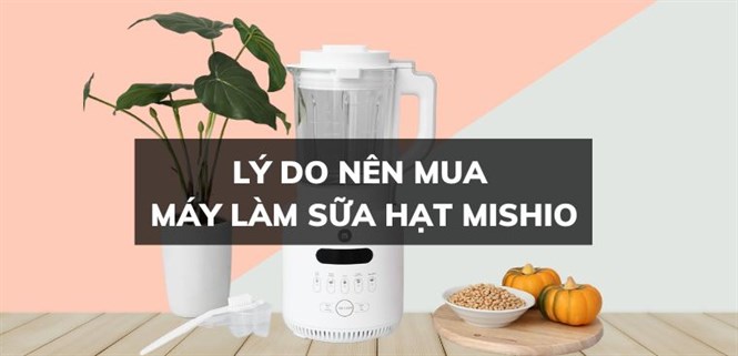 9 lý do nên mua máy làm sữa hạt Mishio cho gia đình bạn
