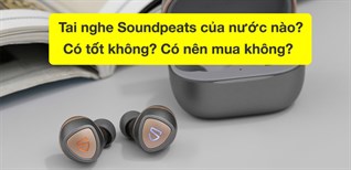 Tai nghe Soundpeats của nước nào? Có tốt không? Có nên mua không?