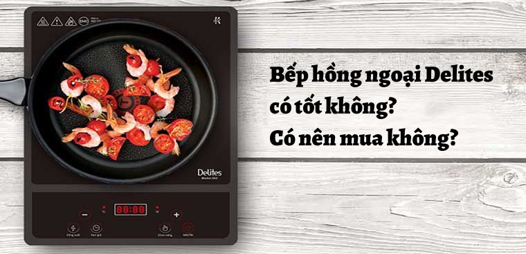 Bếp hồng ngoại Delites có tốt không? Có nên mua không?