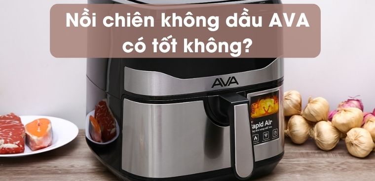 Nồi chiên không dầu AVA của nước nào? Có tốt không?