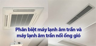 Phân biệt máy lạnh âm trần và máy lạnh âm trần nối ống gió. Nên chọn loại nào?