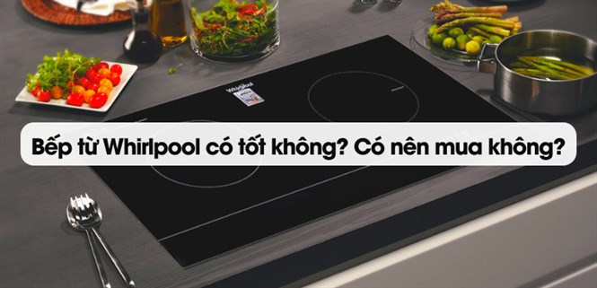 Bếp từ Whirlpool của nước nào? Có tốt không? Có nên mua không?