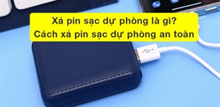 Xả pin sạc dự phòng là gì? Cách xả pin sạc dự phòng nhanh chóng, an toàn