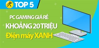 Top 5 PC gaming giá rẻ khoảng 20 triệu tốt nhất tại Điện máy XANH