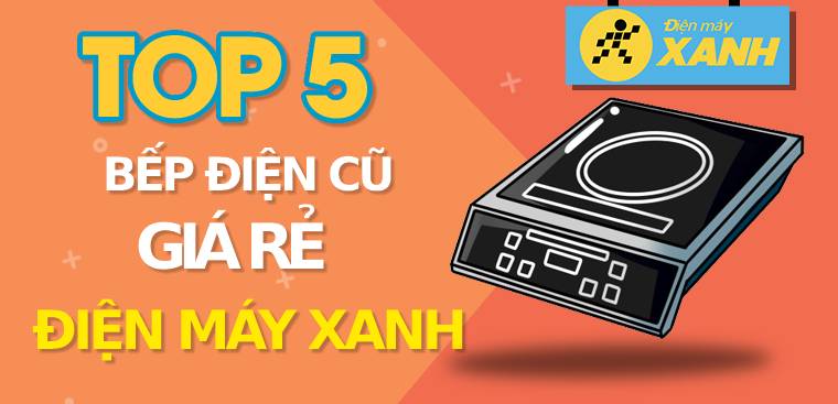Top 10 bếp điện cũ giá rẻ, đáng mua nhất tại Điện máy XANH