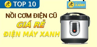 Top 10 nồi cơm điện cũ giá rẻ, đáng mua nhất tại Điện máy XANH