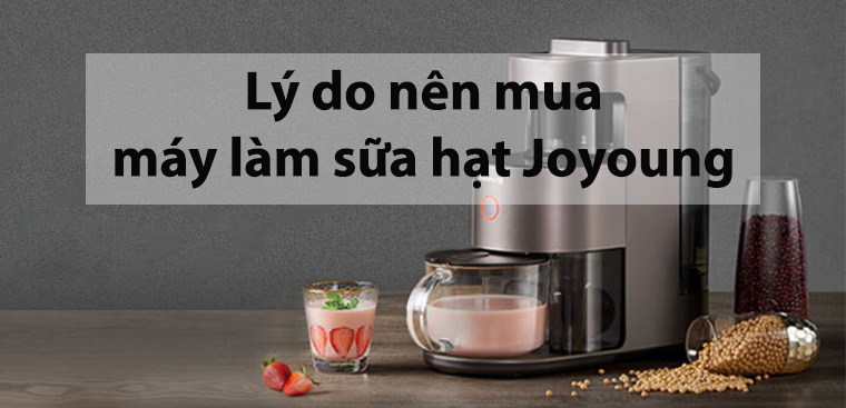 8 lý do nên mua máy làm sữa hạt Joyoung cho gia đình bạn