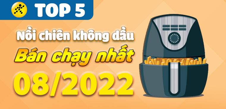 Top 5 nồi chiên không dầu bán chạy nhất tháng 08/2022