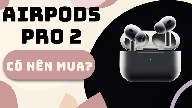 Có nên mua AirPods Pro 2: Thiết kế 'bình cũ rượu mới' với nhiều tính năng 'xịn xò' Có nên mua AirPods Pro 2: Thiết kế 'bình cũ rượu mới' với nhiều tính năng 'xịn xò'