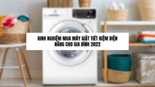 Kinh nghiệm mua máy giặt tiết kiệm điện năng cho gia đình