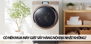 Có nên mua máy giặt sấy hàng nội địa Nhật không? Những lưu ý khi mua