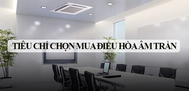 4 tiêu chí chọn mua điều hòa âm trần phù hợp với nhu cầu sử dụng