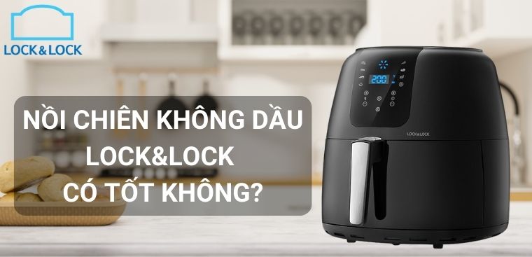 Nồi chiên không dầu Lock&Lock có tốt không? Có nên mua không?