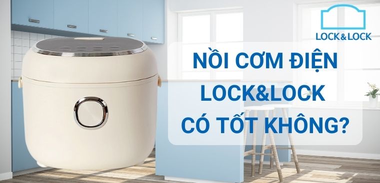 Nồi cơm điện Lock&Lock có tốt không? Có nên mua không?