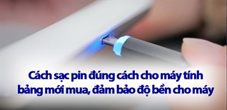 Cách sạc pin đúng cách cho máy tính bảng mới mua, đảm bảo độ bền cho máy