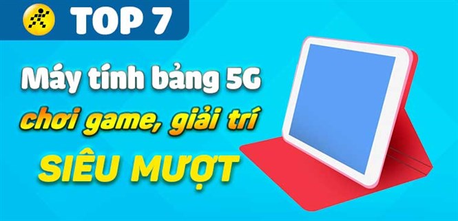 Top 7 máy tính bảng 5G hỗ trợ chơi game, lướt web siêu mượt tại Điện máy XANH