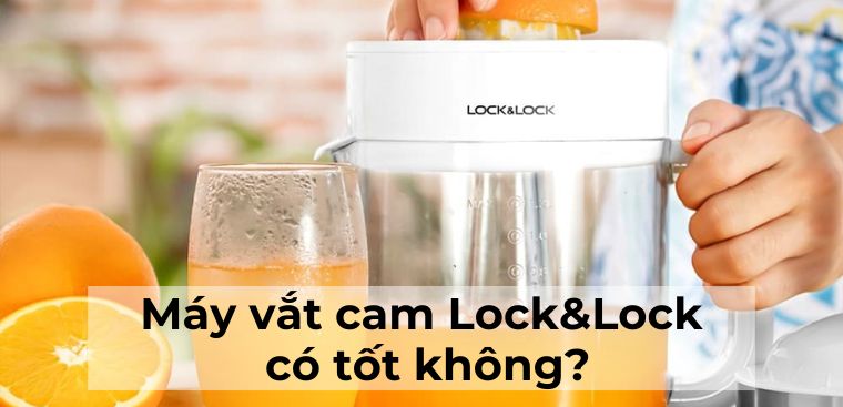 Máy vắt cam Lock&Lock có tốt không? Có nên mua không?