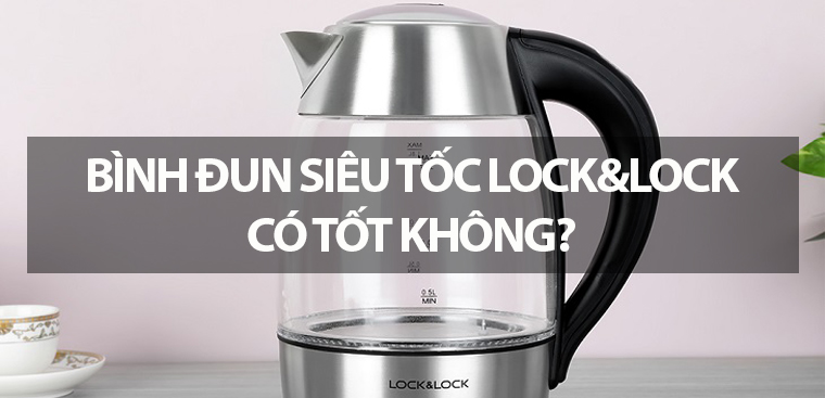 Bình đun siêu tốc Lock&Lock có tốt không? Có nên mua không?
