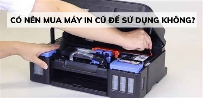 Máy in cũ có tốt không? Có nên mua máy in cũ để sử dụng không?