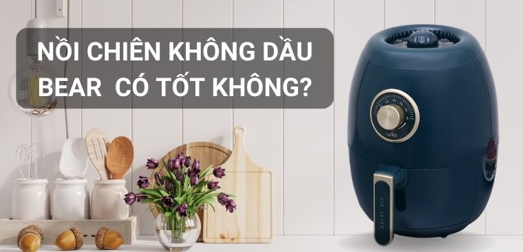 Nồi chiên không dầu Bear của nước nào? Có tốt không?