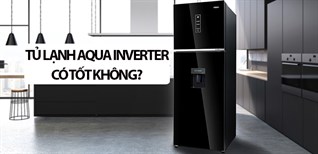 Tủ lạnh Aqua Inverter có tốt không? Có nên mua tủ lạnh Aqua Inverter?