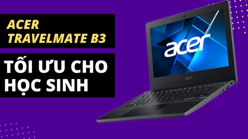 Những lý do chứng minh Laptop Acer TravelMate B3 sinh ra là dành cho học sinh Những lý do chứng minh Laptop Acer TravelMate B3 sinh ra là dành cho học sinh