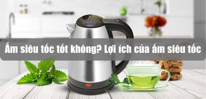 Ấm siêu tốc có tốt không? 6 lợi ích của ấm siêu tốc