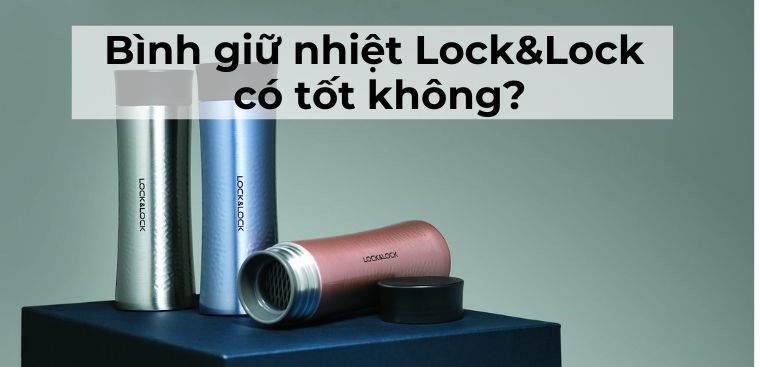 Bình giữ nhiệt Lock&Lock có tốt không? Có nên mua không?